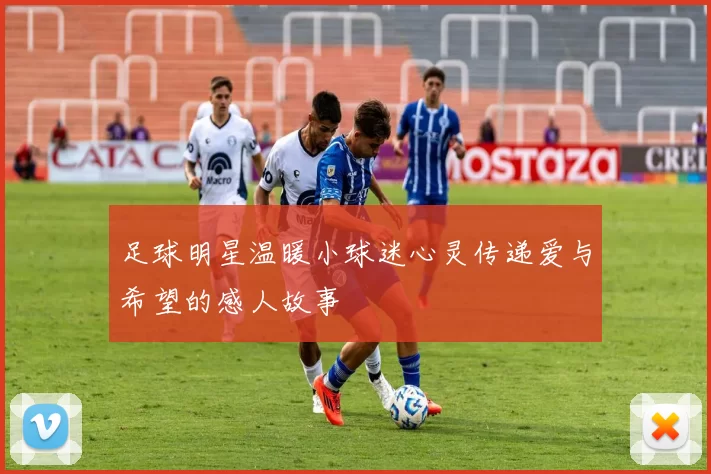 足球明星温暖小球迷心灵传递爱与希望的感人故事