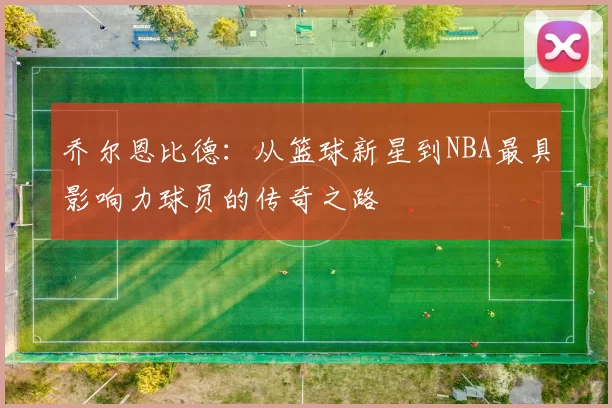 乔尔恩比德：从篮球新星到NBA最具影响力球员的传奇之路