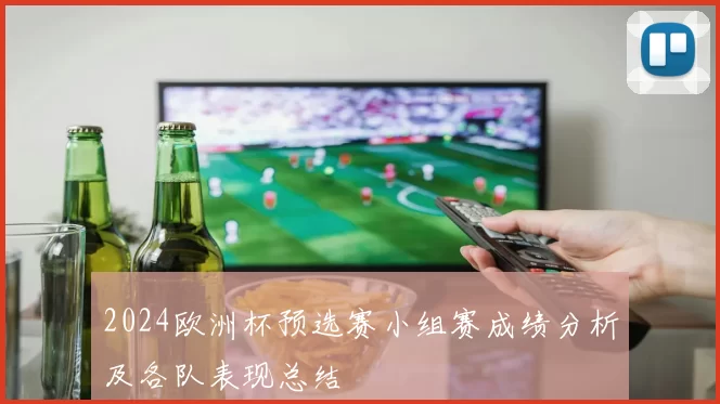 2024欧洲杯预选赛小组赛成绩分析及各队表现总结