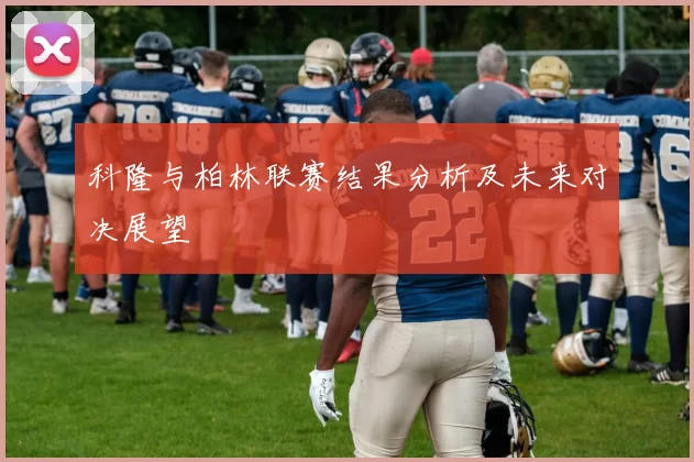 科隆与柏林联赛结果分析及未来对决展望