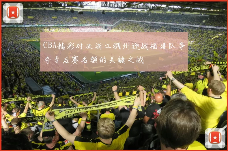 CBA精彩对决浙江稠州迎战福建队争夺季后赛名额的关键之战
